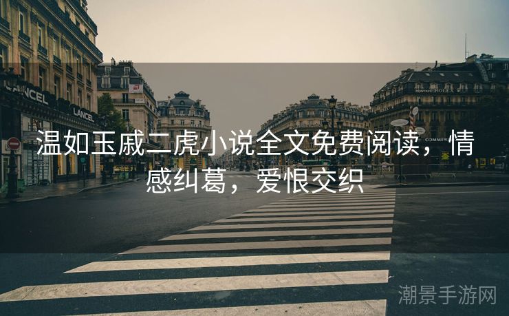 温如玉戚二虎小说全文免费阅读，情感纠葛，爱恨交织