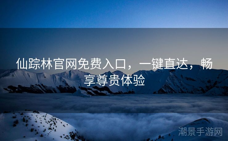 仙踪林官网免费入口，一键直达，畅享尊贵体验