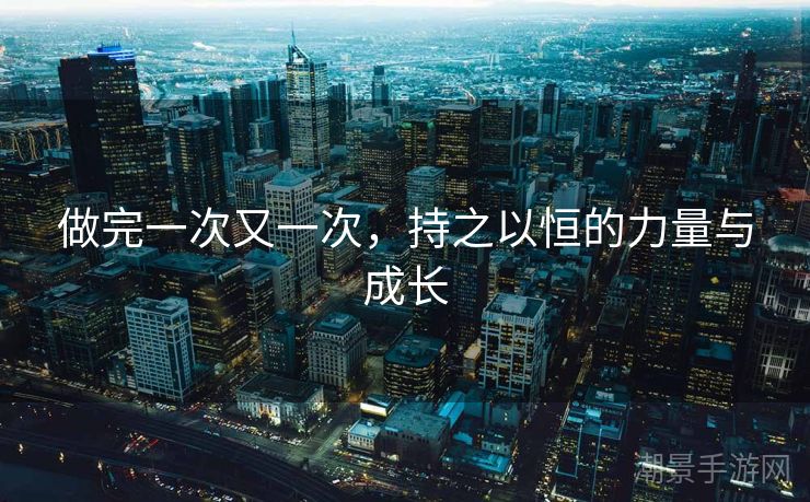 做完一次又一次，持之以恒的力量与成长