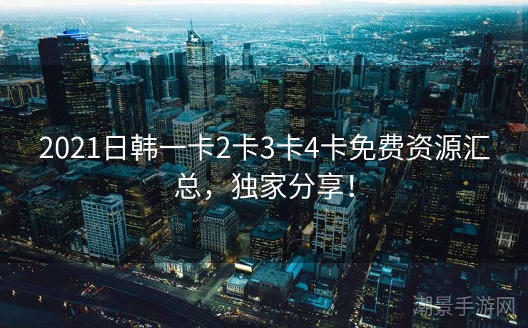 2021日韩一卡2卡3卡4卡免费资源汇总，独家分享！
