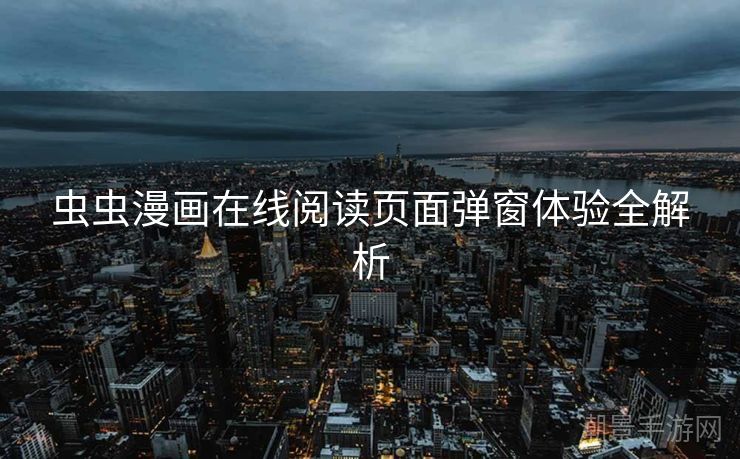 虫虫漫画在线阅读页面弹窗体验全解析