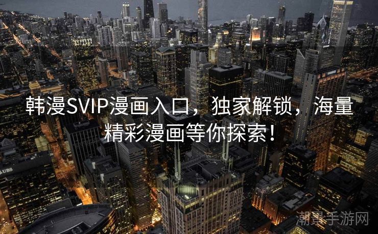 韩漫SVIP漫画入口，独家解锁，海量精彩漫画等你探索！