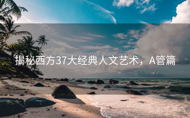 揭秘西方37大经典人文艺术，A管篇