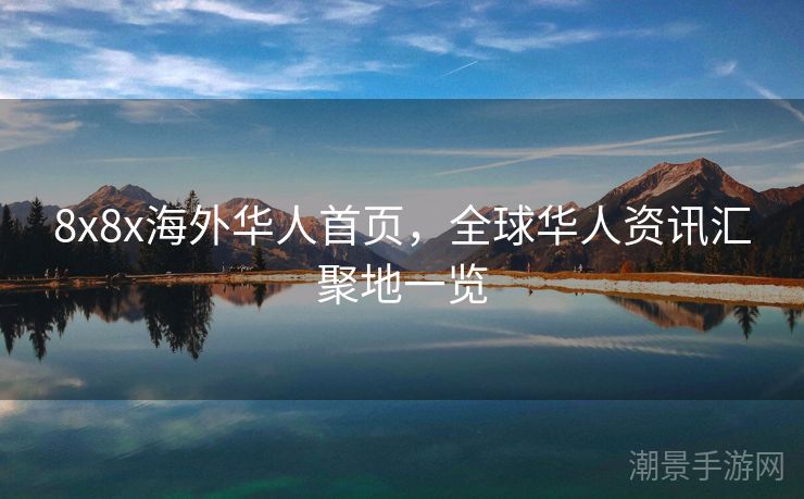 8x8x海外华人首页,全球华人资讯汇聚地一览 8x8x海外华人首页,全球华人资讯汇聚地一览