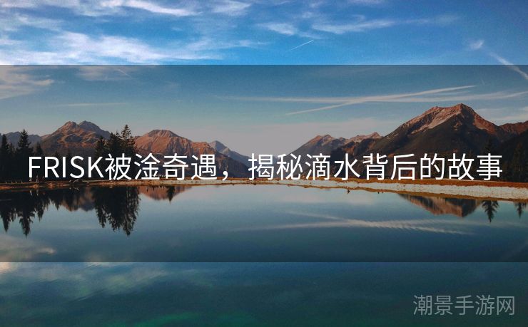 FRISK被淦奇遇，揭秘滴水背后的故事