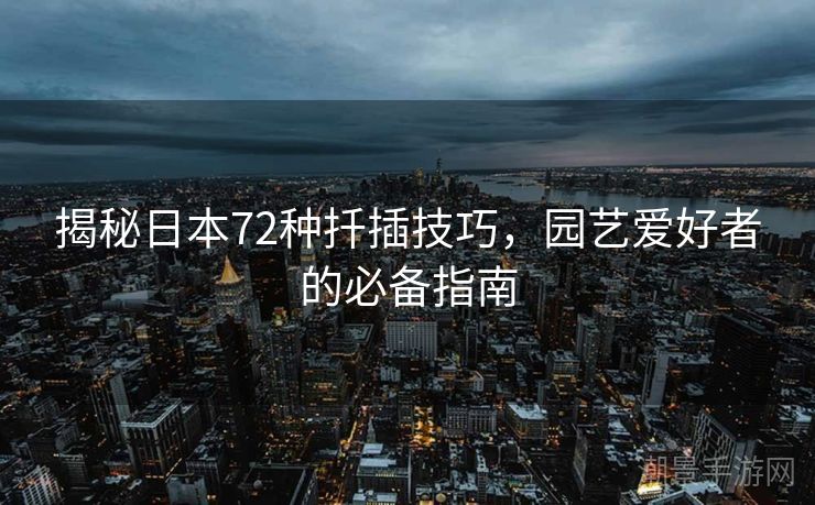 揭秘日本72种扦插技巧，园艺爱好者的必备指南