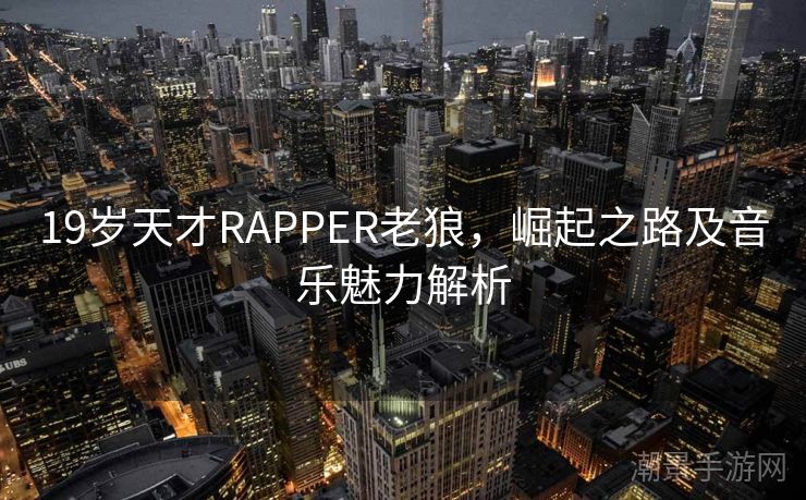 19岁天才RAPPER老狼，崛起之路及音乐魅力解析