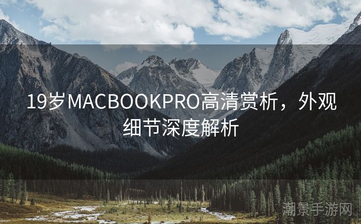 19岁MACBOOKPRO高清赏析，外观细节深度解析