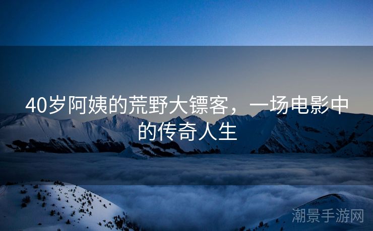 40岁阿姨的荒野大镖客，一场电影中的传奇人生