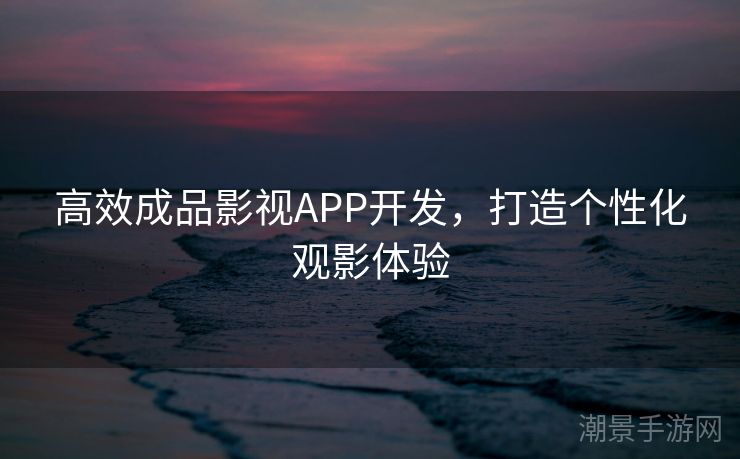 高效成品影视APP开发，打造个性化观影体验