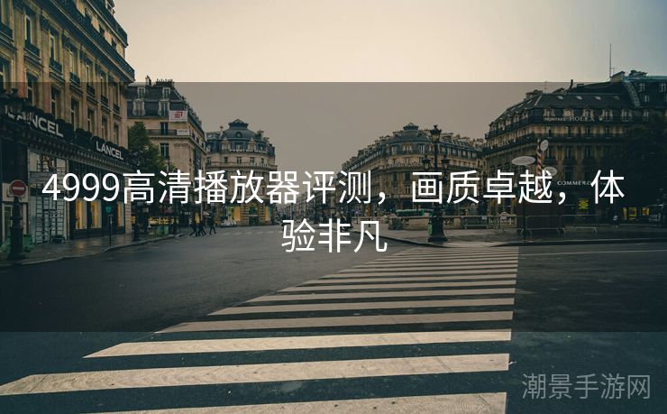 4999高清播放器评测，画质卓越，体验非凡
