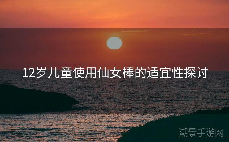 12岁儿童使用仙女棒的适宜性探讨