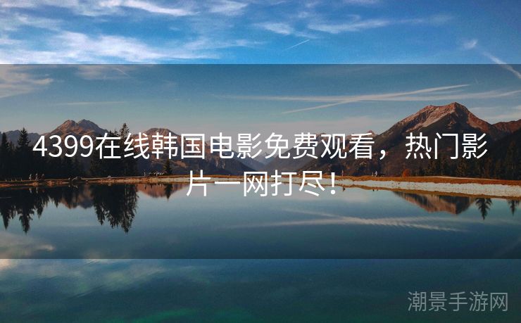 4399在线韩国电影免费观看，热门影片一网打尽！