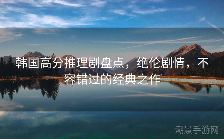 韩国高分推理剧盘点,绝伦剧情,不容错过的经典之作 韩国高分推理剧盘点,绝伦剧情,不容错过的经典之作