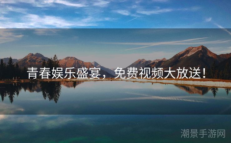 青春娱乐盛宴，免费视频大放送！