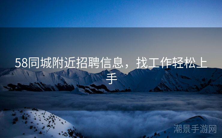 58同城附近招聘信息，找工作轻松上手