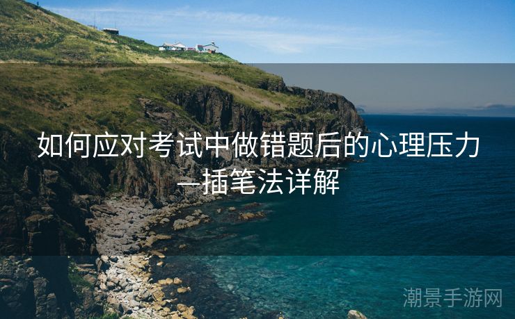 如何应对考试中做错题后的心理压力—插笔法详解
