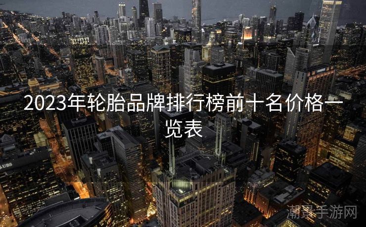 2023年轮胎品牌排行榜前十名价格一览表