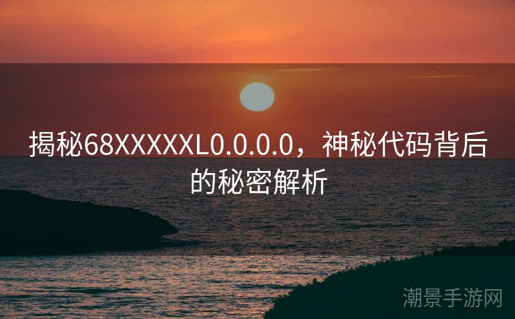 揭秘68XXXXXL0.0.0.0，神秘代码背后的秘密解析