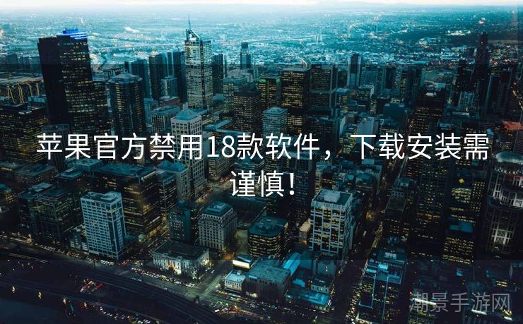 苹果官方禁用18款软件，下载安装需谨慎！