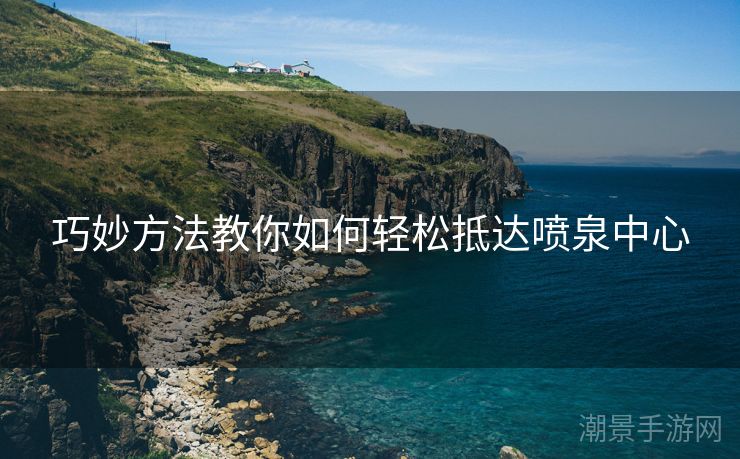 巧妙方法教你如何轻松抵达喷泉中心