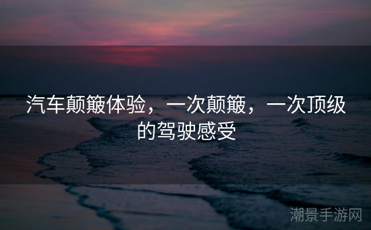 汽车颠簸体验，一次颠簸，一次顶级的驾驶感受