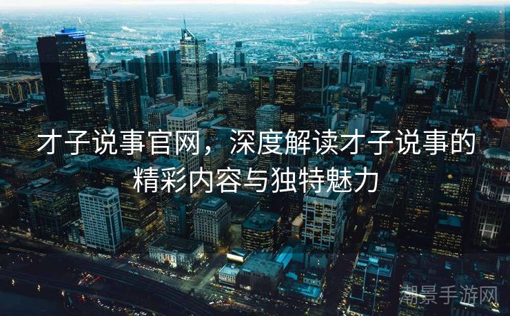 才子说事官网，深度解读才子说事的精彩内容与独特魅力