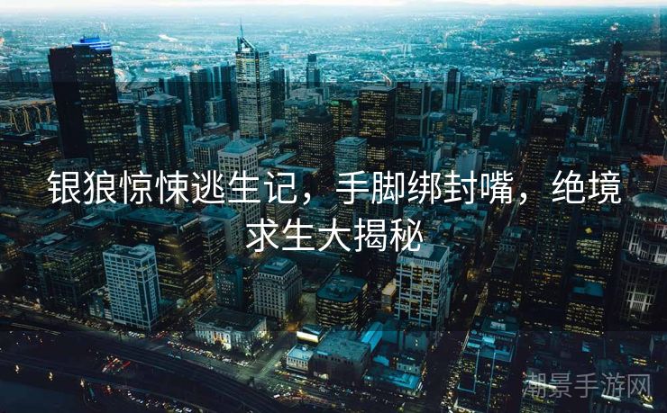 银狼惊悚逃生记，手脚绑封嘴，绝境求生大揭秘