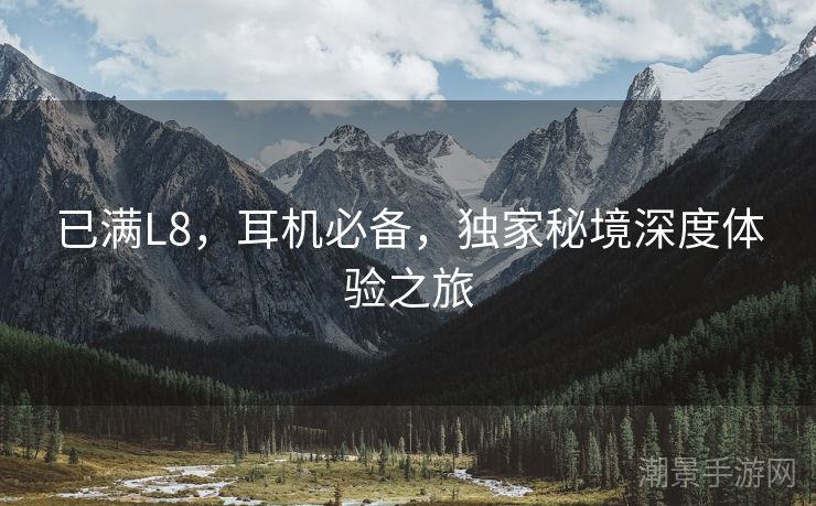 已满L8，耳机必备，独家秘境深度体验之旅