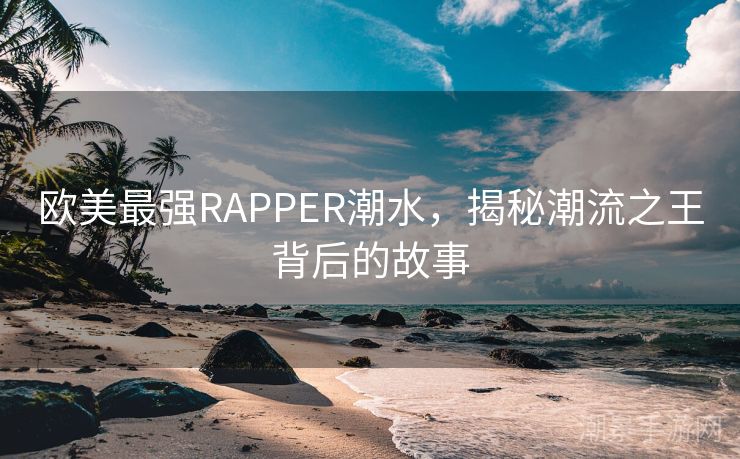 欧美最强RAPPER潮水，揭秘潮流之王背后的故事