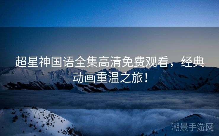超星神国语全集高清免费观看，经典动画重温之旅！