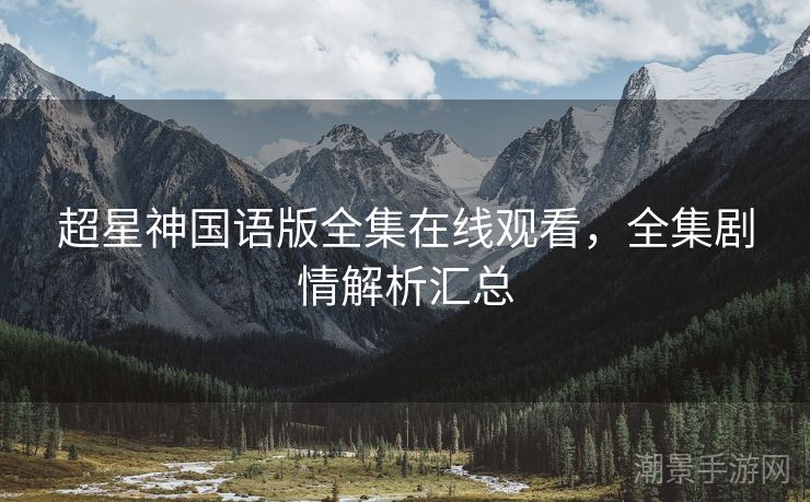 超星神国语版全集在线观看，全集剧情解析汇总