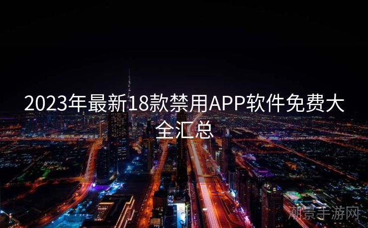 2023年最新18款禁用APP软件免费大全汇总