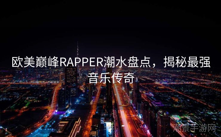 欧美巅峰RAPPER潮水盘点，揭秘最强音乐传奇