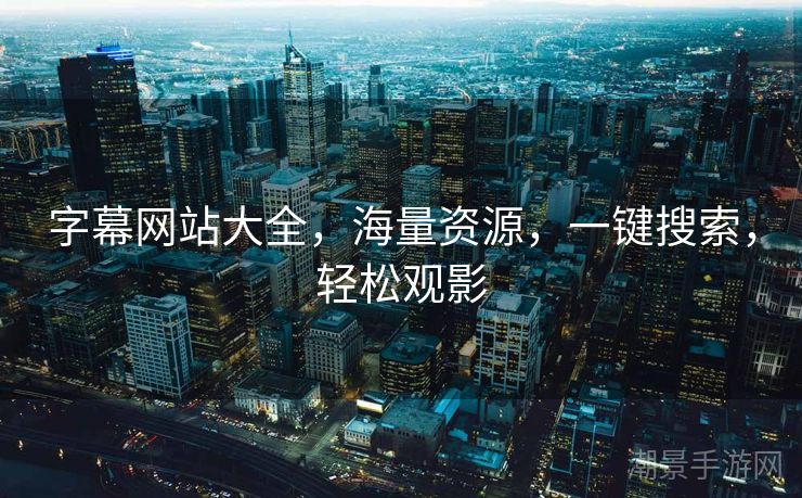 字幕网站大全，海量资源，一键搜索，轻松观影