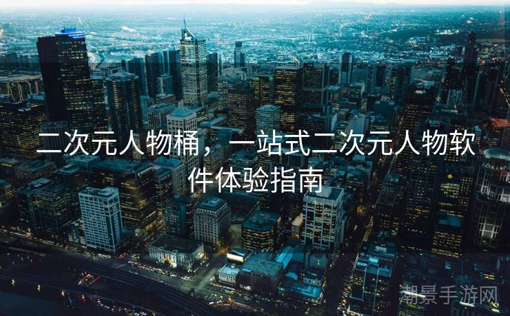 二次元人物桶，一站式二次元人物软件体验指南