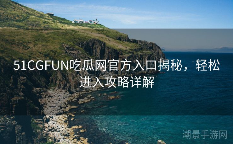 51CGFUN吃瓜网官方入口揭秘，轻松进入攻略详解