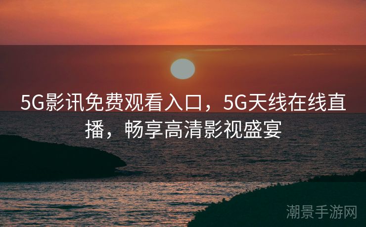 5G影讯免费观看入口，5G天线在线直播，畅享高清影视盛宴