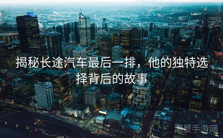 揭秘长途汽车最后一排，他的独特选择背后的故事