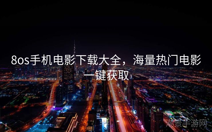 8os手机电影下载大全，海量热门电影一键获取