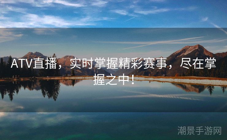 ATV直播，实时掌握精彩赛事，尽在掌握之中！