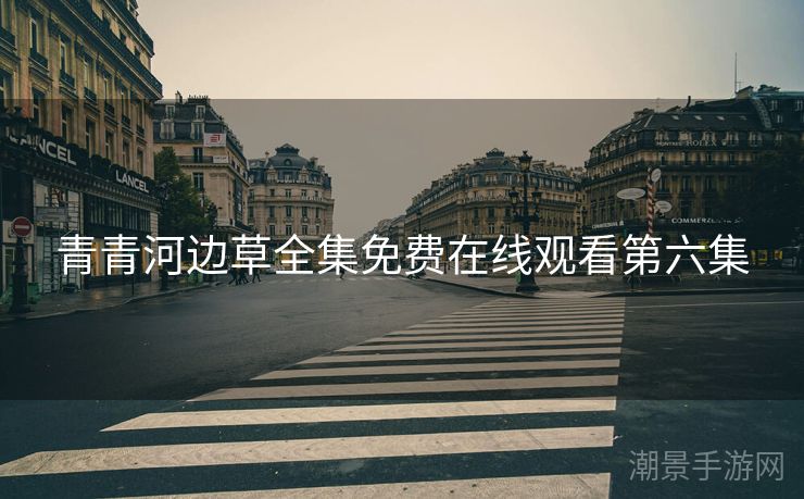 青青河边草全集免费在线观看第六集