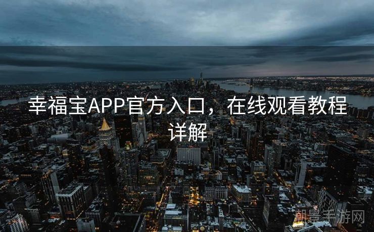 幸福宝APP官方入口，在线观看教程详解
