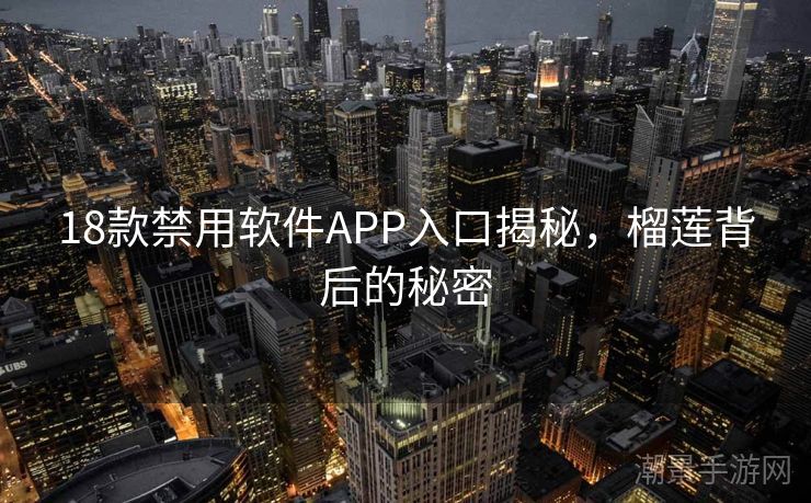18款禁用软件APP入口揭秘，榴莲背后的秘密