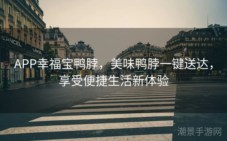 APP幸福宝鸭脖，美味鸭脖一键送达，享受便捷生活新体验