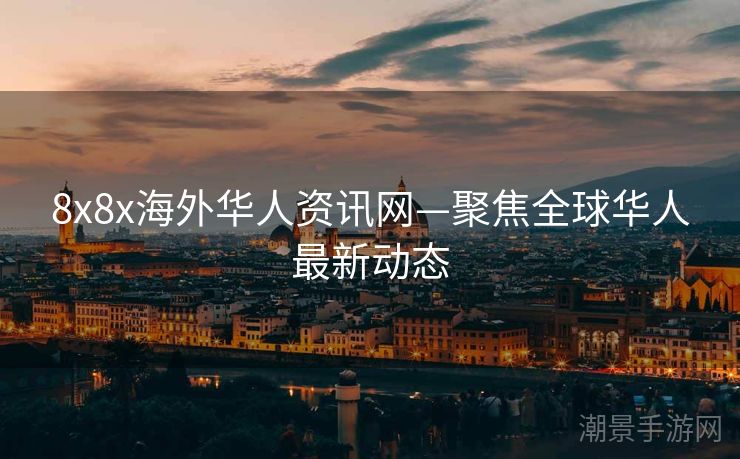 8x8x海外华人资讯网—聚焦全球华人最新动态
