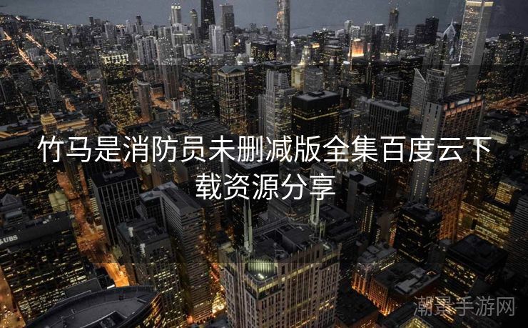 竹马是消防员未删减版全集百度云下载资源分享