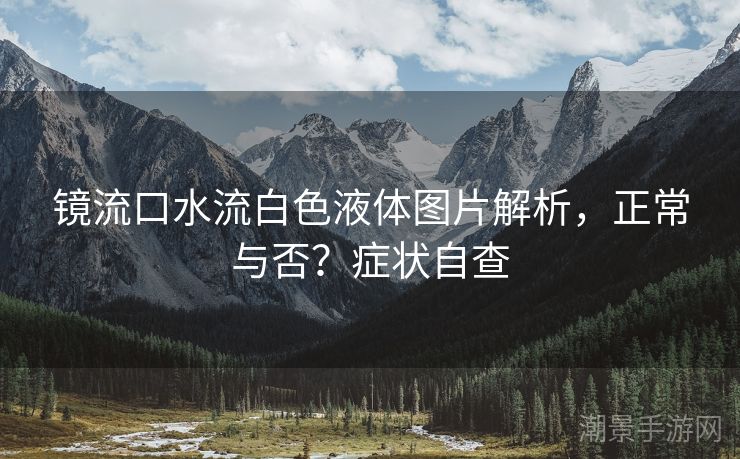 镜流口水流白色液体图片解析，正常与否？症状自查
