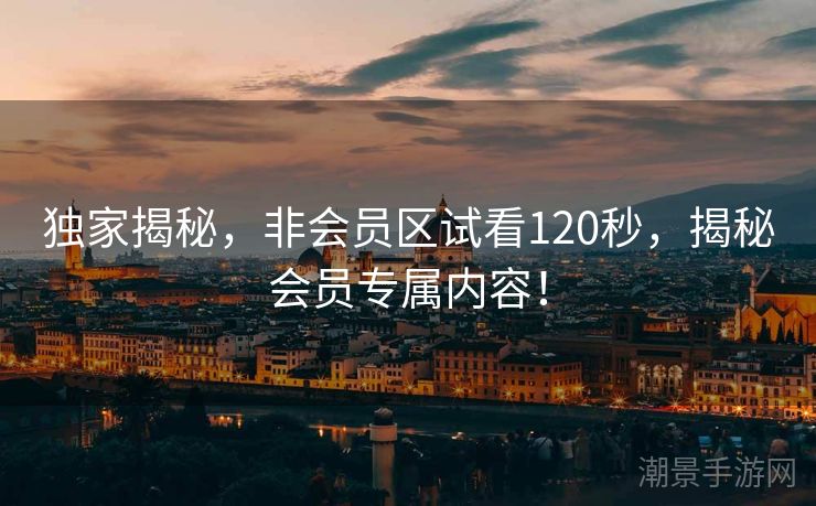 独家揭秘，非会员区试看120秒，揭秘会员专属内容！