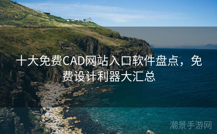 十大免费CAD网站入口软件盘点，免费设计利器大汇总